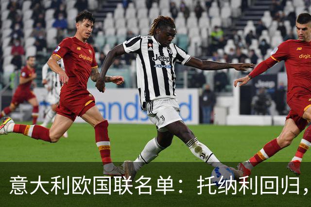 意大利欧国联名单：托纳利回归，卡拉菲奥里在列