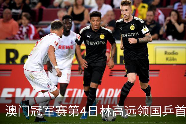 澳门冠军赛第4日林高远领国乒首败 林诗栋3-2张本