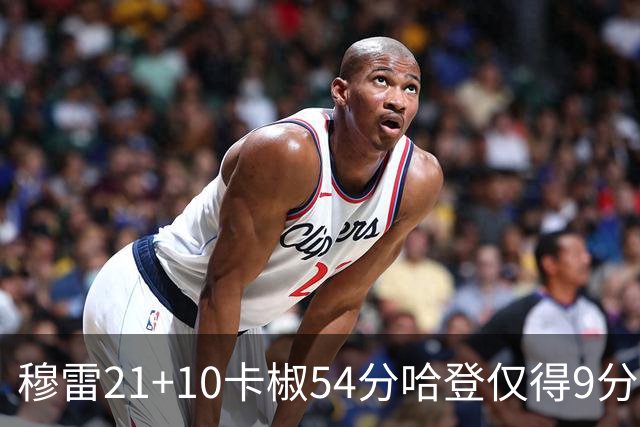 穆雷21+10卡椒54分哈登仅得9分 快船不敌老鹰