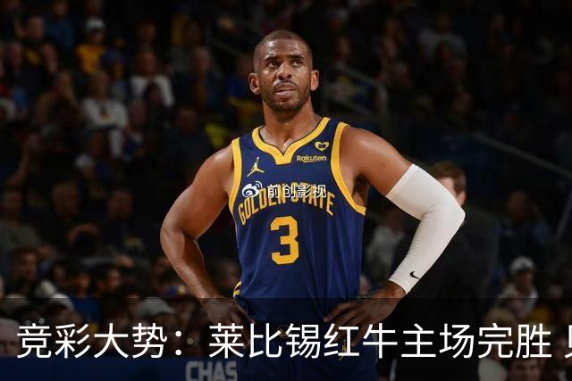 竞彩大势：莱比锡红牛主场完胜 贝蒂斯不败可期
